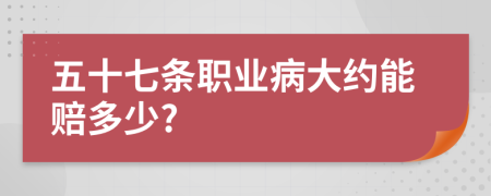 五十七条职业病大约能赔多少?