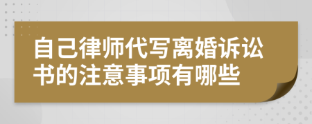 自己律师代写离婚诉讼书的注意事项有哪些