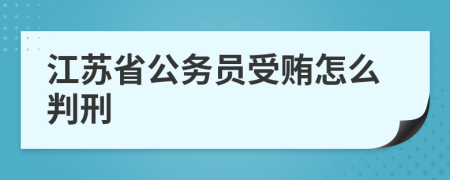 江苏省公务员受贿怎么判刑