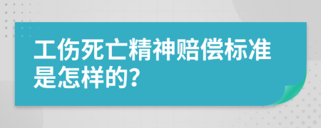 工伤死亡精神赔偿标准是怎样的？