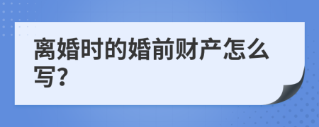 离婚时的婚前财产怎么写？