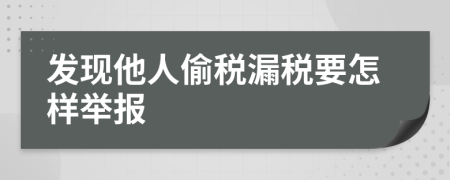 发现他人偷税漏税要怎样举报