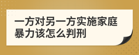 一方对另一方实施家庭暴力该怎么判刑