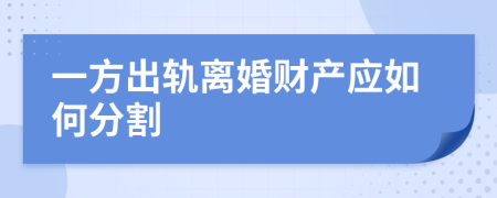 一方出轨离婚财产应如何分割