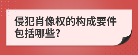 侵犯肖像权的构成要件包括哪些?