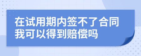 在试用期内签不了合同我可以得到赔偿吗