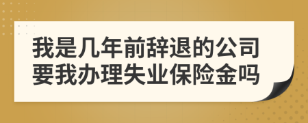 我是几年前辞退的公司要我办理失业保险金吗