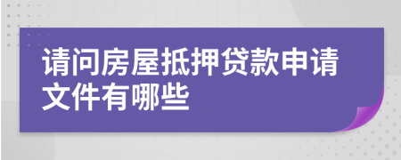 请问房屋抵押贷款申请文件有哪些