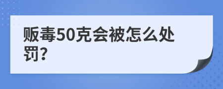 贩毒50克会被怎么处罚？