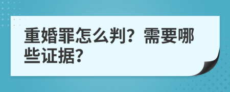 重婚罪怎么判？需要哪些证据？