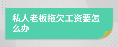 私人老板拖欠工资要怎么办