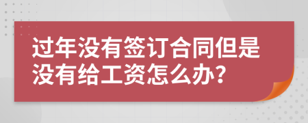 过年没有签订合同但是没有给工资怎么办？