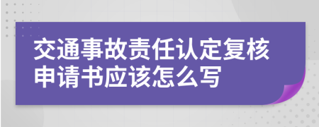 交通事故责任认定复核申请书应该怎么写