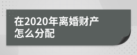 在2020年离婚财产怎么分配