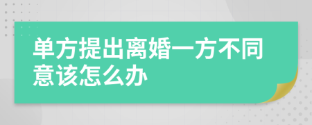 单方提出离婚一方不同意该怎么办