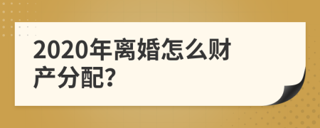 2020年离婚怎么财产分配？