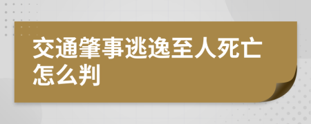 交通肇事逃逸至人死亡怎么判