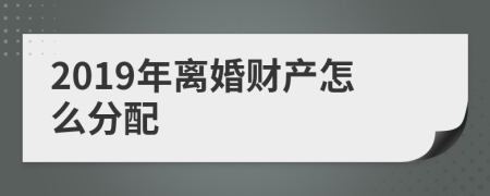 2019年离婚财产怎么分配