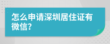 怎么申请深圳居住证有微信？