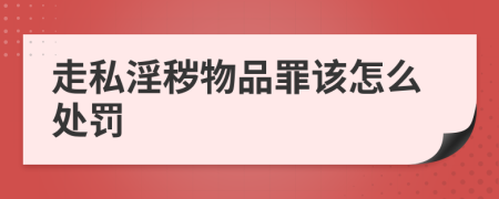 走私淫秽物品罪该怎么处罚