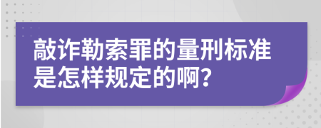 敲诈勒索罪的量刑标准是怎样规定的啊？