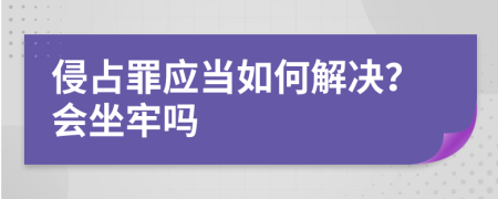 侵占罪应当如何解决？会坐牢吗