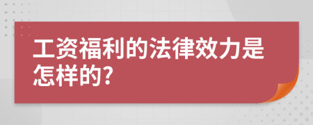 工资福利的法律效力是怎样的?