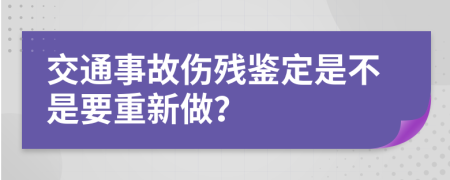 交通事故伤残鉴定是不是要重新做？