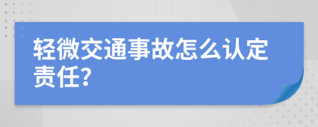 轻微交通事故怎么认定责任？