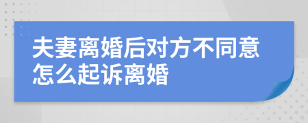 夫妻离婚后对方不同意怎么起诉离婚