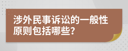 涉外民事诉讼的一般性原则包括哪些？