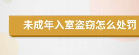 未成年入室盗窃怎么处罚