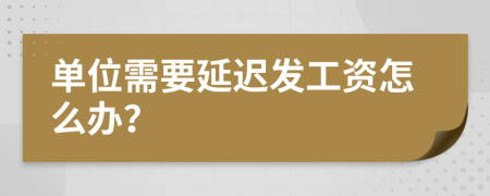 单位需要延迟发工资怎么办？