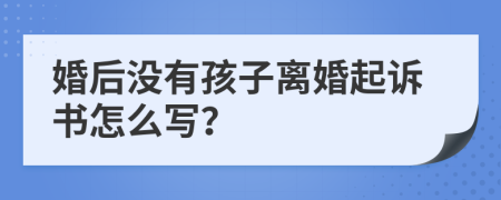 婚后没有孩子离婚起诉书怎么写？