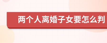 两个人离婚子女要怎么判