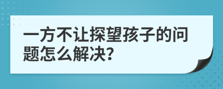 一方不让探望孩子的问题怎么解决？