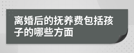 离婚后的抚养费包括孩子的哪些方面