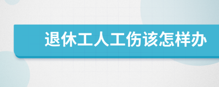 退休工人工伤该怎样办