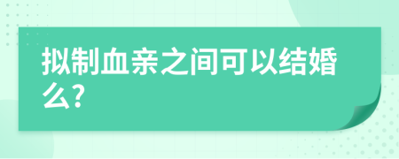 拟制血亲之间可以结婚么?