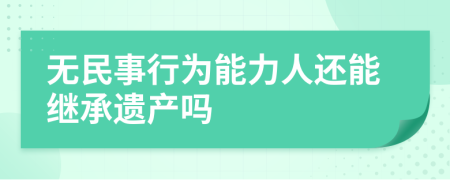 无民事行为能力人还能继承遗产吗