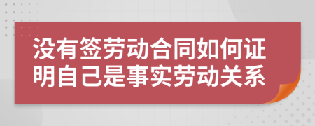 没有签劳动合同如何证明自己是事实劳动关系