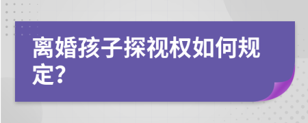 离婚孩子探视权如何规定？