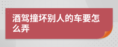 酒驾撞坏别人的车要怎么弄