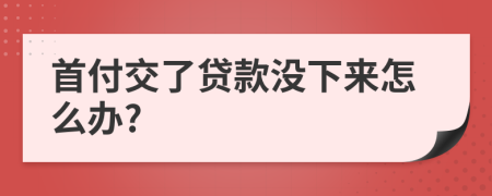 首付交了贷款没下来怎么办?