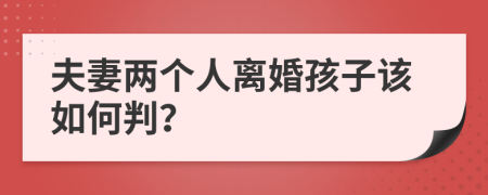 夫妻两个人离婚孩子该如何判？