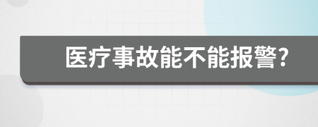 医疗事故能不能报警?