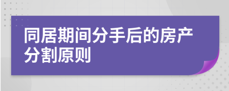 同居期间分手后的房产分割原则