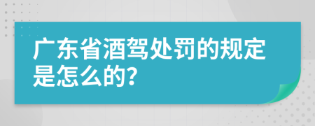 广东省酒驾处罚的规定是怎么的？