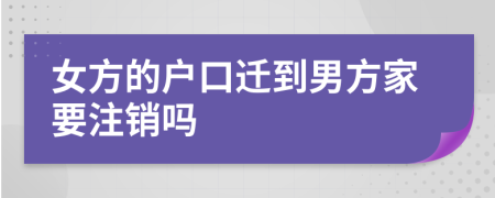 女方的户口迁到男方家要注销吗