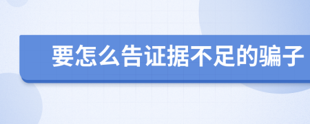 要怎么告证据不足的骗子